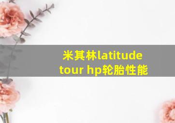 米其林latitude tour hp轮胎性能